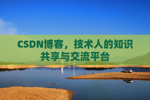 CSDN博客，技术人的知识共享与交流平台